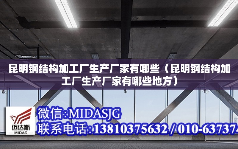 昆明鋼結構加工廠生產廠家有哪些（昆明鋼結構加工廠生產廠家有哪些地方）