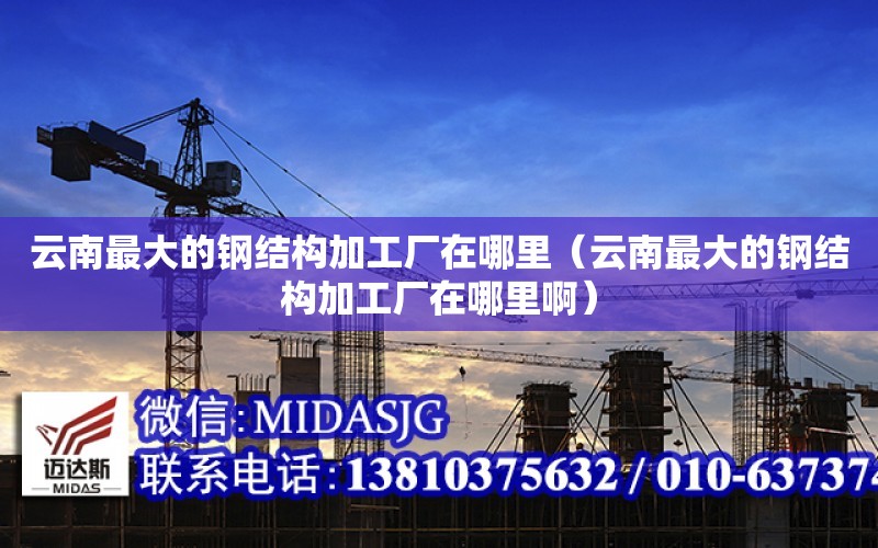 云南最大的鋼結構加工廠在哪里（云南最大的鋼結構加工廠在哪里?。? title=