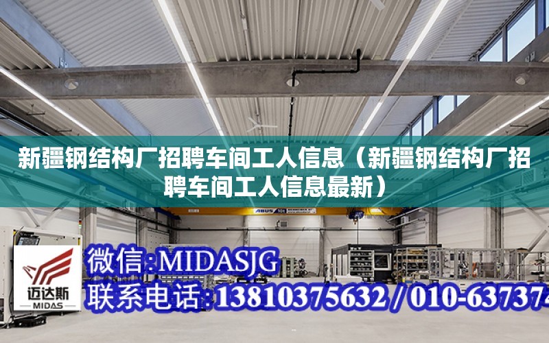 新疆鋼結構廠招聘車間工人信息（新疆鋼結構廠招聘車間工人信息最新）