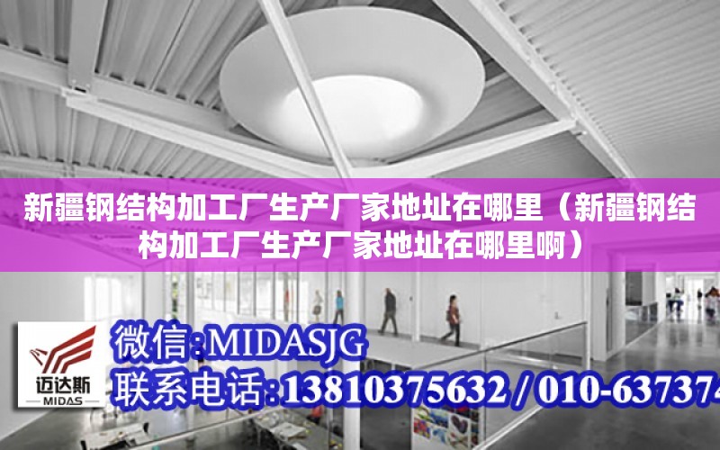 新疆鋼結構加工廠生產廠家地址在哪里（新疆鋼結構加工廠生產廠家地址在哪里?。? title=