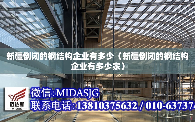 新疆倒閉的鋼結構企業有多少（新疆倒閉的鋼結構企業有多少家）