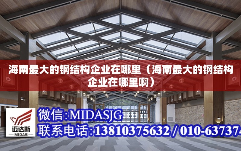 海南最大的鋼結構企業在哪里（海南最大的鋼結構企業在哪里?。? title=