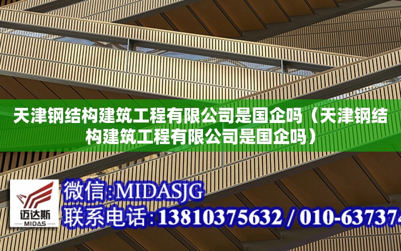 天津鋼結構建筑工程有限公司是國企嗎（天津鋼結構建筑工程有限公司是國企嗎）