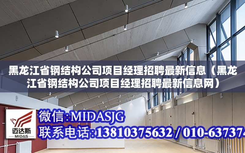 黑龍江省鋼結構公司項目經理招聘最新信息（黑龍江省鋼結構公司項目經理招聘最新信息網）