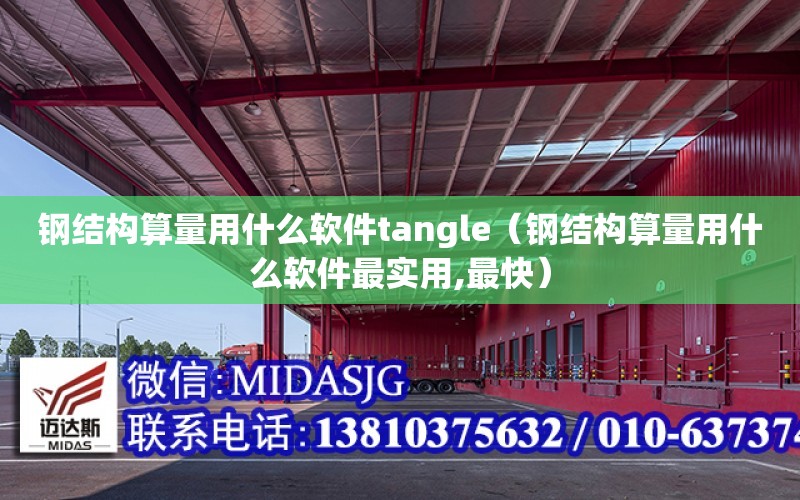 鋼結構算量用什么軟件tangle（鋼結構算量用什么軟件最實用,最快）