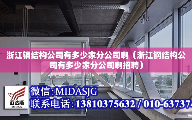 浙江鋼結構公司有多少家分公司?。ㄕ憬摻Y構公司有多少家分公司啊招聘）