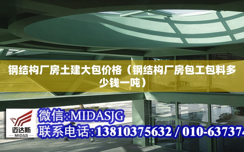 鋼結構廠房土建大包價格（鋼結構廠房包工包料多少錢一噸）