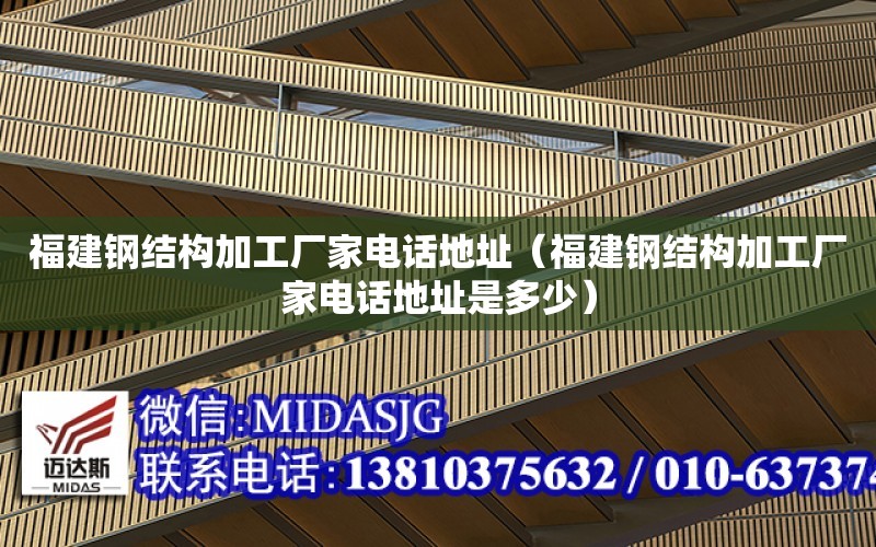 福建鋼結構加工廠家電話地址（福建鋼結構加工廠家電話地址是多少）