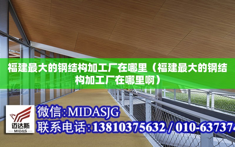 福建最大的鋼結構加工廠在哪里（福建最大的鋼結構加工廠在哪里?。? title=