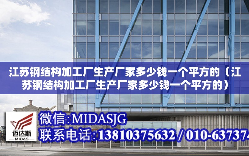 江蘇鋼結構加工廠生產廠家多少錢一個平方的（江蘇鋼結構加工廠生產廠家多少錢一個平方的）