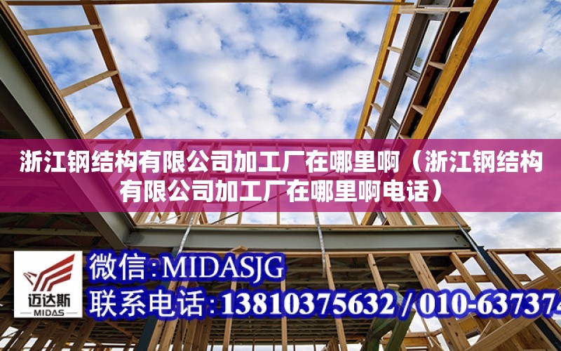 浙江鋼結構有限公司加工廠在哪里?。ㄕ憬摻Y構有限公司加工廠在哪里啊電話）