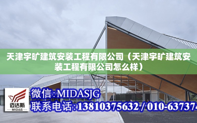 天津宇曠建筑安裝工程有限公司（天津宇曠建筑安裝工程有限公司怎么樣）