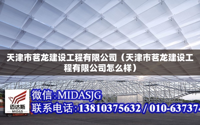 天津市茗龍建設工程有限公司（天津市茗龍建設工程有限公司怎么樣）