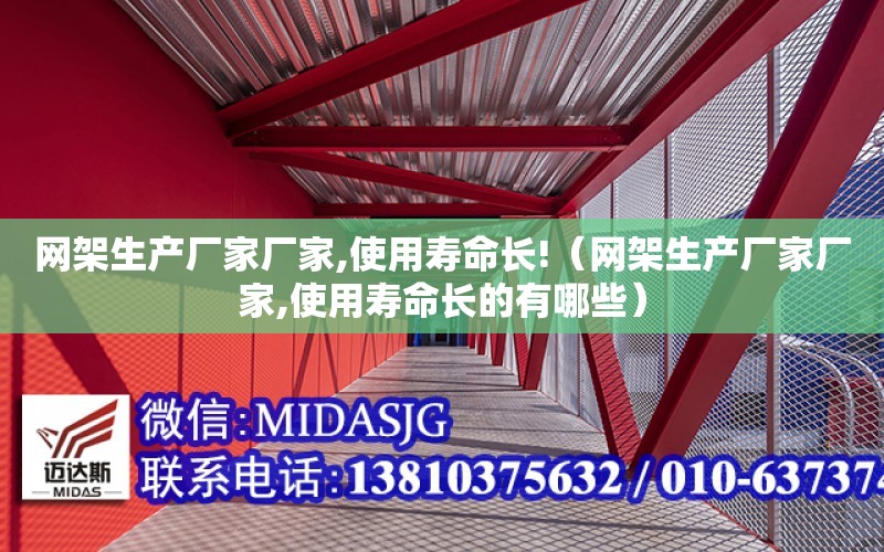 網架生產廠家廠家,使用壽命長!（網架生產廠家廠家,使用壽命長的有哪些）