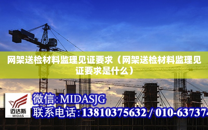 網架送檢材料監理見證要求（網架送檢材料監理見證要求是什么）