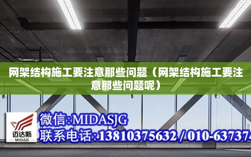 網架結構施工要注意那些問題（網架結構施工要注意那些問題呢）