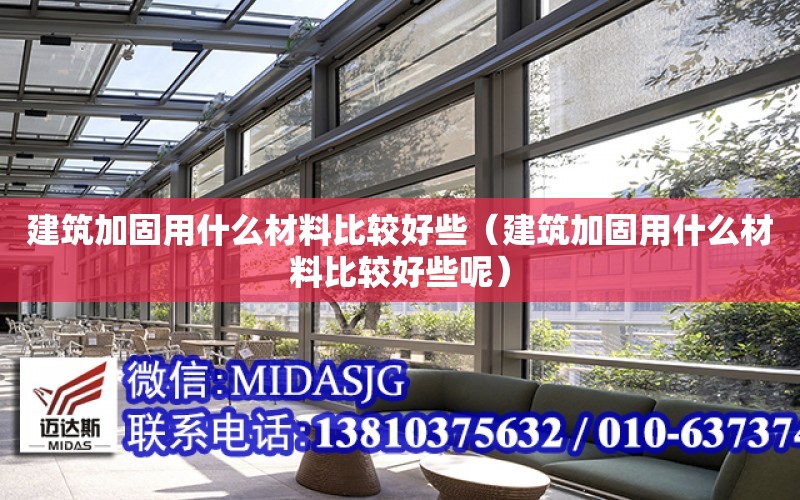 建筑加固用什么材料比較好些（建筑加固用什么材料比較好些呢）