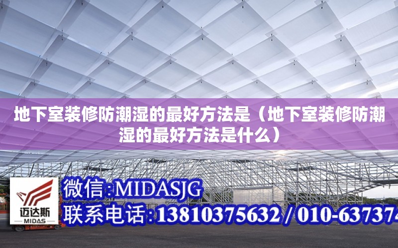 地下室裝修防潮濕的最好方法是（地下室裝修防潮濕的最好方法是什么）