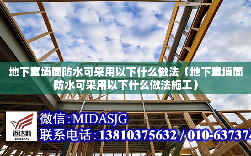 地下室墻面防水可采用以下什么做法（地下室墻面防水可采用以下什么做法施工）