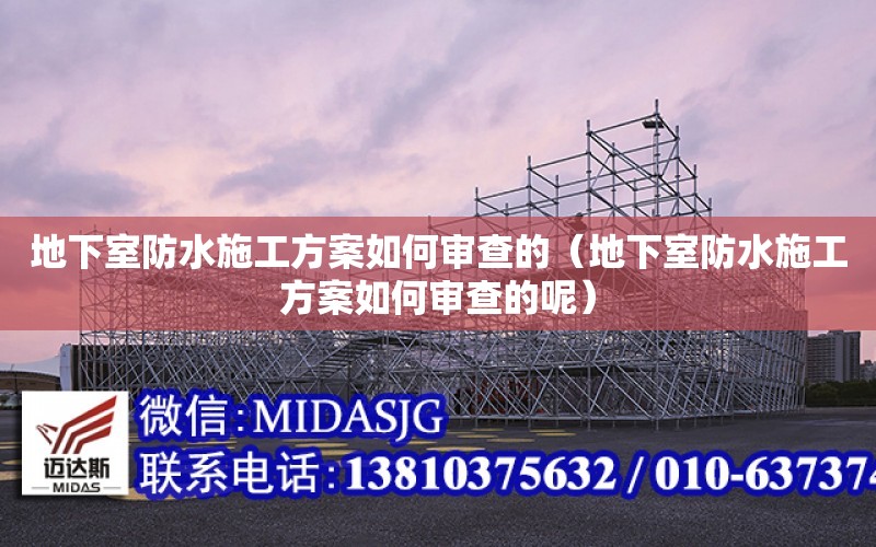 地下室防水施工方案如何審查的（地下室防水施工方案如何審查的呢）