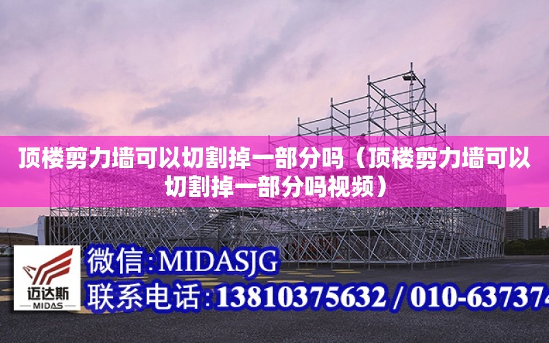 頂樓剪力墻可以切割掉一部分嗎（頂樓剪力墻可以切割掉一部分嗎視頻）