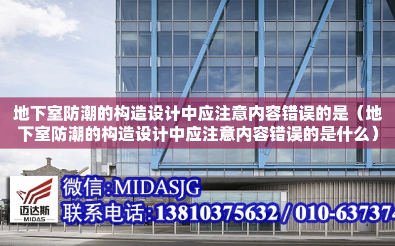 地下室防潮的構造設計中應注意內容錯誤的是（地下室防潮的構造設計中應注意內容錯誤的是什么）