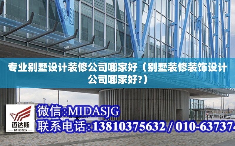 專業別墅設計裝修公司哪家好（別墅裝修裝飾設計公司哪家好?）