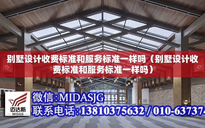 別墅設計收費標準和服務標準一樣嗎（別墅設計收費標準和服務標準一樣嗎）