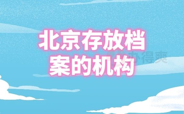 北京檔案保管機構(gòu)有哪些部門（北京各區(qū)縣檔案服務中心地址，人事局接收檔案條件查詢）