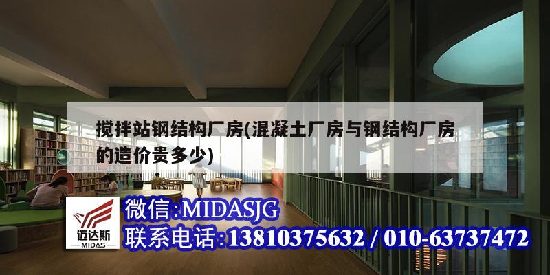 攪拌站鋼結構廠房(混凝土廠房與鋼結構廠房的造價貴多少)