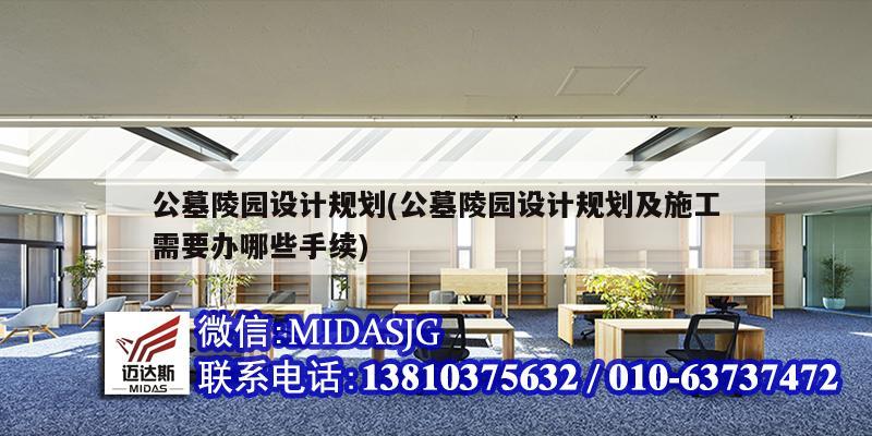 公墓陵園設計規劃(公墓陵園設計規劃及施工需要辦哪些手續)