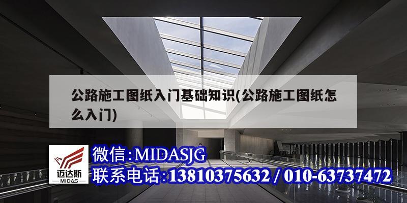 公路施工圖紙入門基礎(chǔ)知識(公路施工圖紙怎么入門)