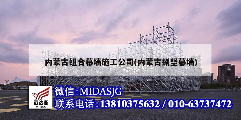 內蒙古組合幕墻施工公司(內蒙古捌堅幕墻)