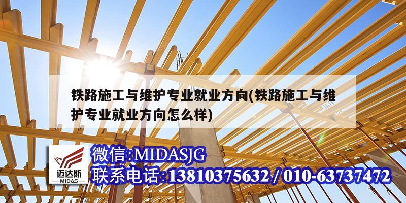 鐵路施工與維護專業就業方向(鐵路施工與維護專業就業方向怎么樣)