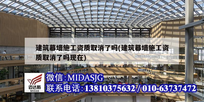 建筑幕墻施工資質取消了嗎(建筑幕墻施工資質取消了嗎現在)