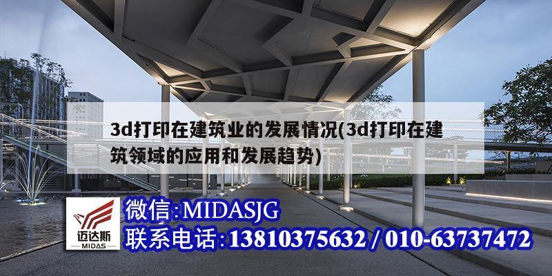 3d打印在建筑業的發展情況(3d打印在建筑領域的應用和發展趨勢)