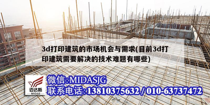 3d打印建筑的市場機會與需求(目前3d打印建筑需要解決的技術難題有哪些)