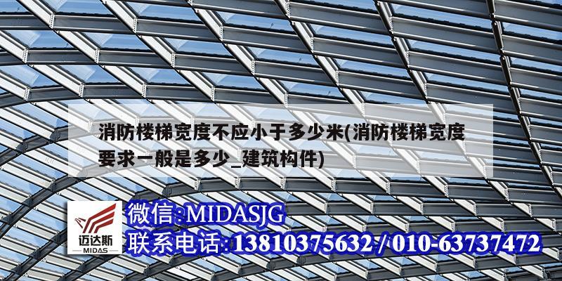 消防樓梯寬度不應小于多少米(消防樓梯寬度要求一般是多少_建筑構件)