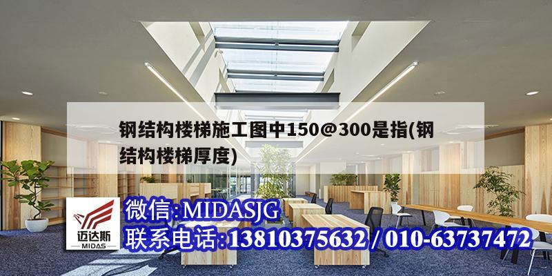 鋼結構樓梯施工圖中150@300是指(鋼結構樓梯厚度)