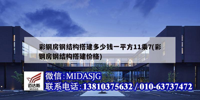 彩鋼房鋼結構搭建多少錢一平方11乘7(彩鋼房鋼結構搭建價格)