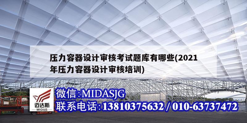 壓力容器設計審核考試題庫有哪些(2021年壓力容器設計審核培訓)