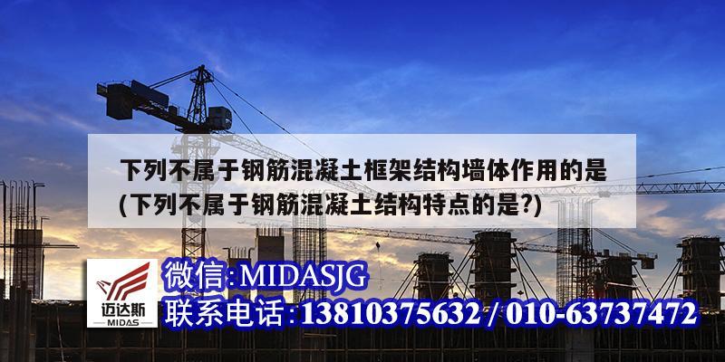 下列不屬于鋼筋混凝土框架結構墻體作用的是(下列不屬于鋼筋混凝土結構特點的是?)