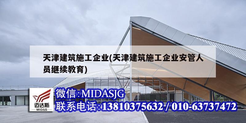 天津建筑施工企業(天津建筑施工企業安管人員繼續教育)