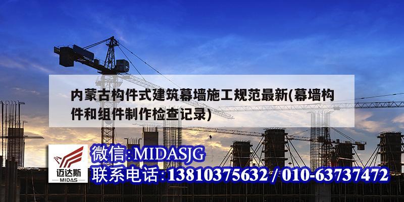 內蒙古構件式建筑幕墻施工規范最新(幕墻構件和組件制作檢查記錄)