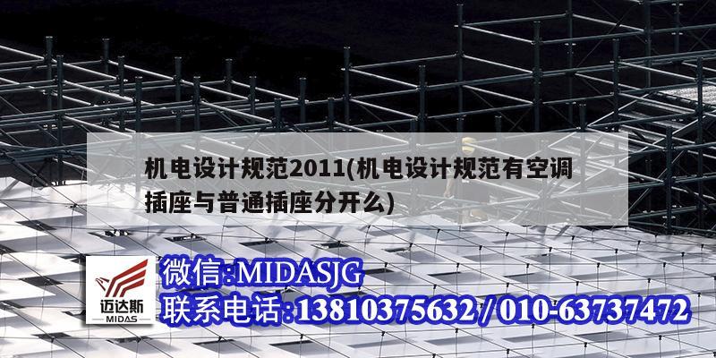 機電設計規范2011(機電設計規范有空調插座與普通插座分開么)