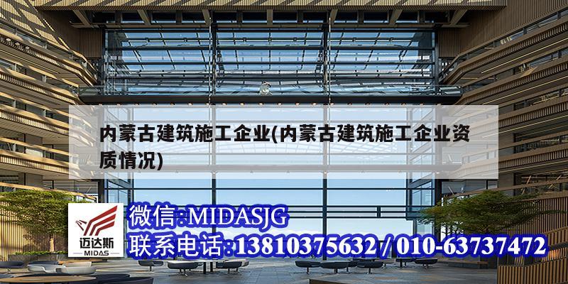 內蒙古建筑施工企業(內蒙古建筑施工企業資質情況)