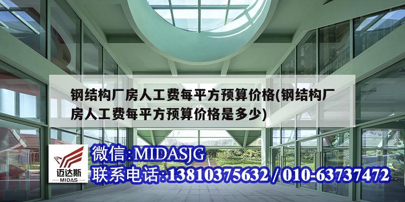 鋼結構廠房人工費每平方預算價格(鋼結構廠房人工費每平方預算價格是多少)