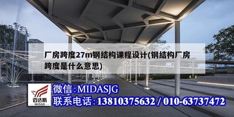 廠房跨度27m鋼結(jié)構(gòu)課程設(shè)計(jì)(鋼結(jié)構(gòu)廠房跨度是什么意思)