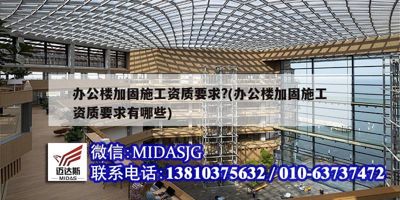 辦公樓加固施工資質要求?(辦公樓加固施工資質要求有哪些)