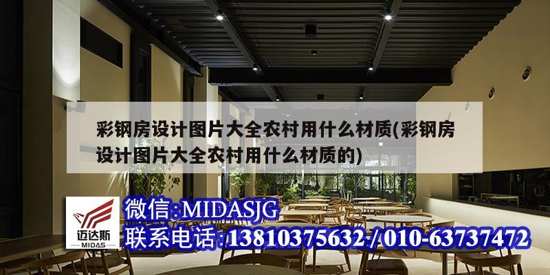 彩鋼房設計圖片大全農村用什么材質(彩鋼房設計圖片大全農村用什么材質的)